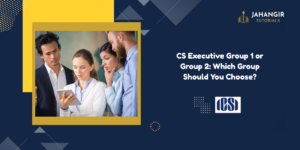 CS Executive Group 1 or Group 2: Which Group Should You Choose?