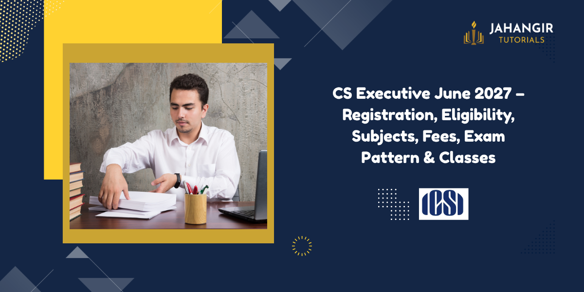 CS Executive June 2027 – Registration, Eligibility, Subjects, Fees, Exam Pattern & Classes